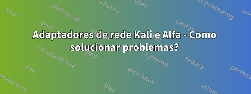 Adaptadores de rede Kali e Alfa - Como solucionar problemas?