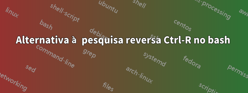 Alternativa à pesquisa reversa Ctrl-R no bash