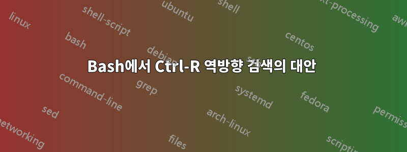 Bash에서 Ctrl-R 역방향 검색의 대안