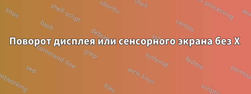 Поворот дисплея или сенсорного экрана без X