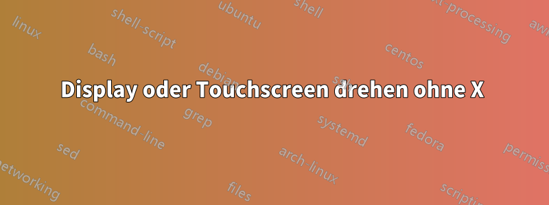 Display oder Touchscreen drehen ohne X