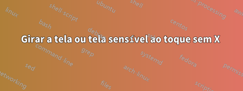 Girar a tela ou tela sensível ao toque sem X