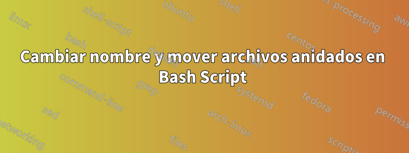 Cambiar nombre y mover archivos anidados en Bash Script