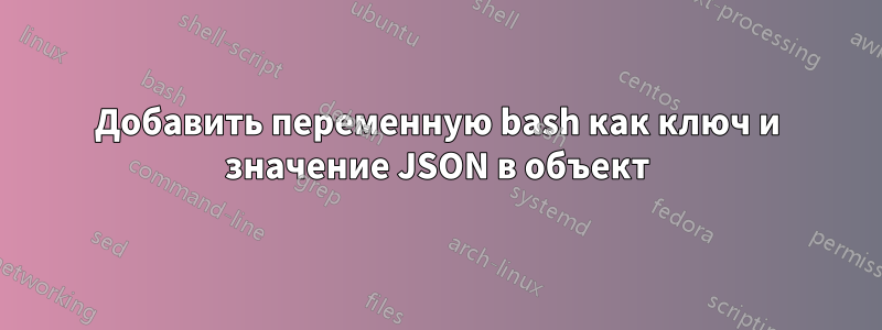 Добавить переменную bash как ключ и значение JSON в объект