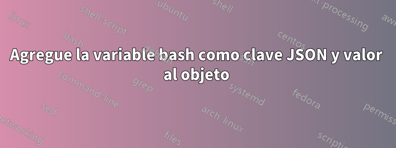 Agregue la variable bash como clave JSON y valor al objeto