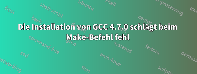 Die Installation von GCC 4.7.0 schlägt beim Make-Befehl fehl