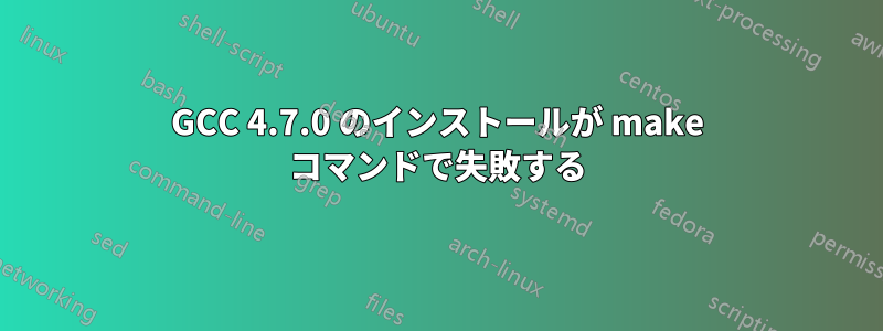 GCC 4.7.0 のインストールが make コマンドで失敗する