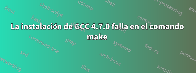 La instalación de GCC 4.7.0 falla en el comando make