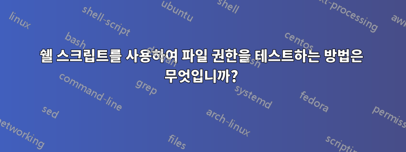 쉘 스크립트를 사용하여 파일 권한을 테스트하는 방법은 무엇입니까?