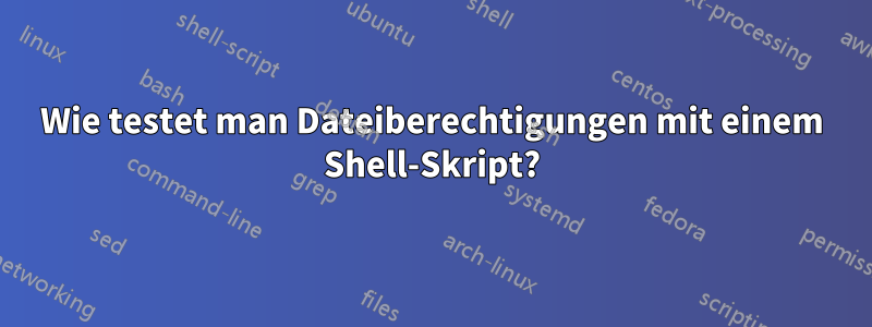 Wie testet man Dateiberechtigungen mit einem Shell-Skript?