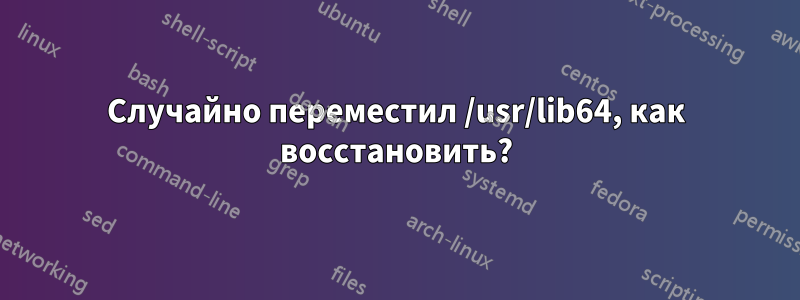 Случайно переместил /usr/lib64, как восстановить?