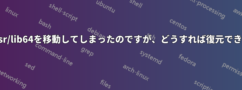 誤って/usr/lib64を移動してしまったのですが、どうすれば復元できますか？