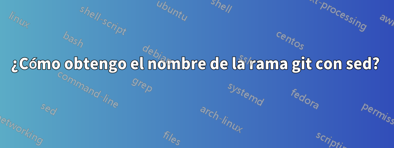 ¿Cómo obtengo el nombre de la rama git con sed?