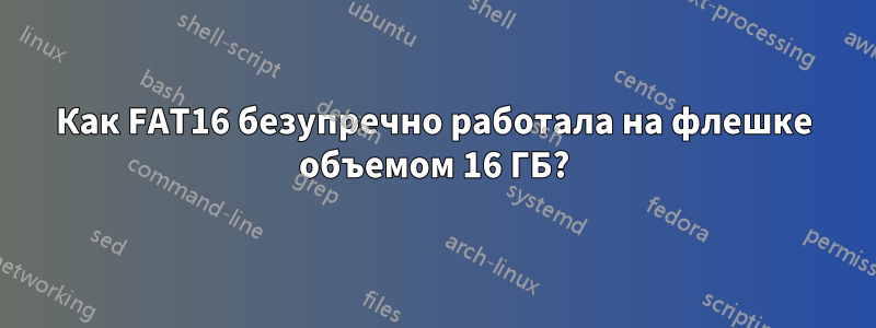 Как FAT16 безупречно работала на флешке объемом 16 ГБ?