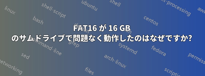 FAT16 が 16 GB のサムドライブで問題なく動作したのはなぜですか?