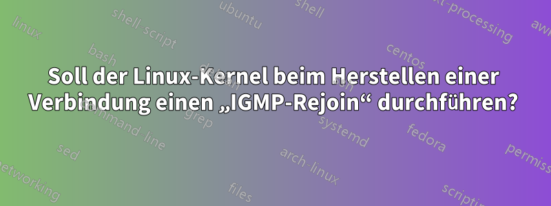 Soll der Linux-Kernel beim Herstellen einer Verbindung einen „IGMP-Rejoin“ durchführen?