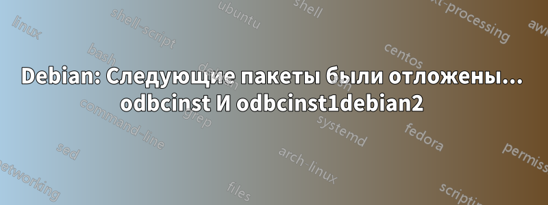 Debian: Следующие пакеты были отложены... odbcinst И odbcinst1debian2