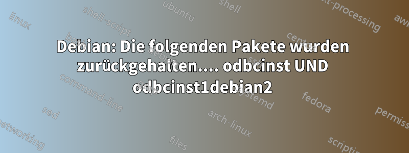 Debian: Die folgenden Pakete wurden zurückgehalten.... odbcinst UND odbcinst1debian2