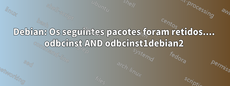 Debian: Os seguintes pacotes foram retidos.... odbcinst AND odbcinst1debian2