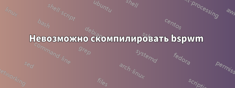 Невозможно скомпилировать bspwm