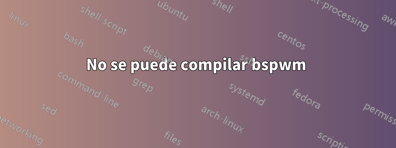 No se puede compilar bspwm