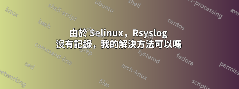 由於 Selinux，Rsyslog 沒有記錄，我的解決方法可以嗎