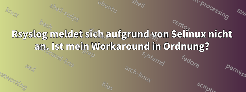 Rsyslog meldet sich aufgrund von Selinux nicht an. Ist mein Workaround in Ordnung?