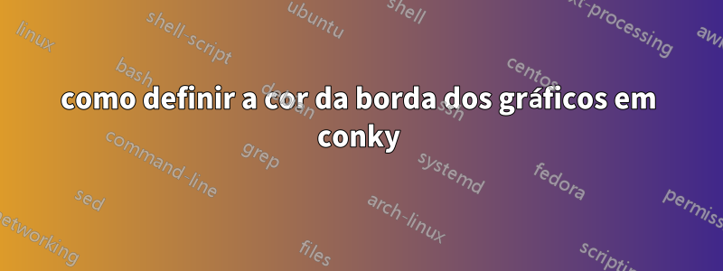 como definir a cor da borda dos gráficos em conky