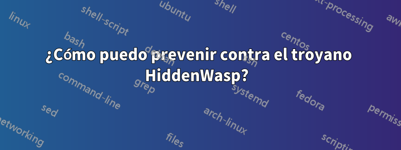 ¿Cómo puedo prevenir contra el troyano HiddenWasp?