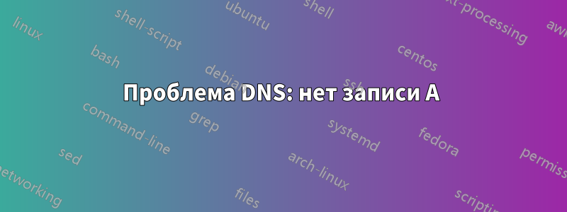 Проблема DNS: нет записи A