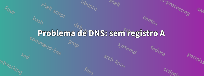 Problema de DNS: sem registro A