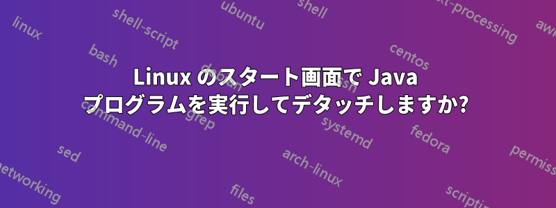 Linux のスタート画面で Java プログラムを実行してデタッチしますか?