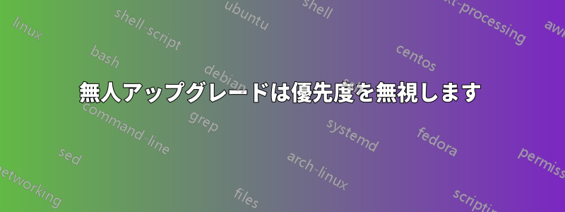 無人アップグレードは優先度を無視します