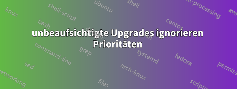 unbeaufsichtigte Upgrades ignorieren Prioritäten
