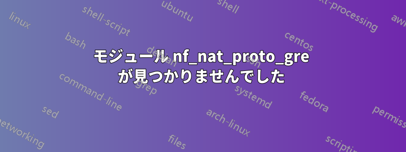 モジュール nf_nat_proto_gre が見つかりませんでした