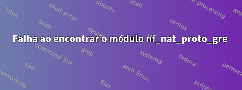 Falha ao encontrar o módulo nf_nat_proto_gre