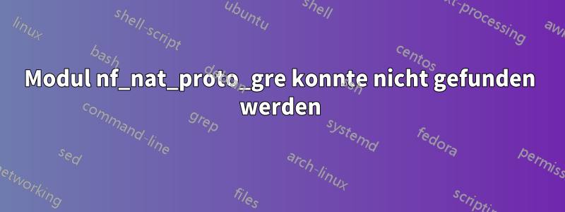 Modul nf_nat_proto_gre konnte nicht gefunden werden