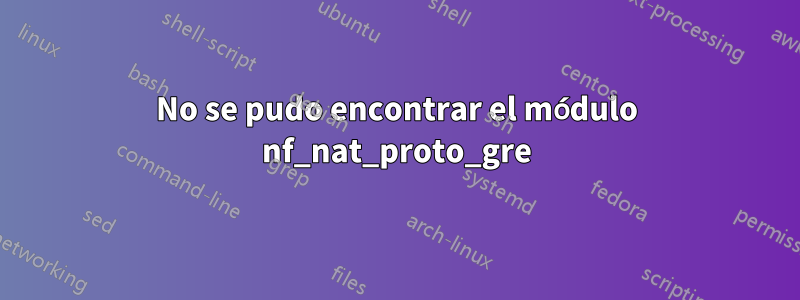 No se pudo encontrar el módulo nf_nat_proto_gre