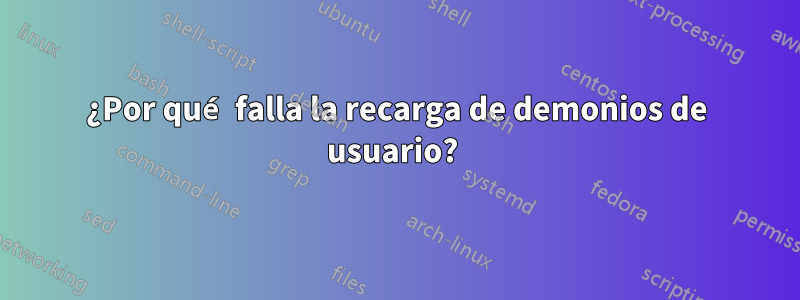 ¿Por qué falla la recarga de demonios de usuario? 