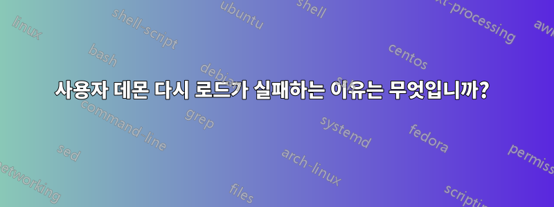 사용자 데몬 다시 로드가 실패하는 이유는 무엇입니까? 