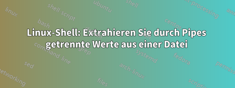 Linux-Shell: Extrahieren Sie durch Pipes getrennte Werte aus einer Datei