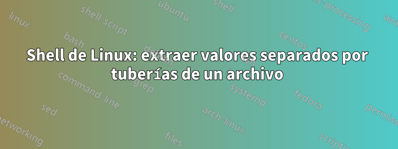 Shell de Linux: extraer valores separados por tuberías de un archivo