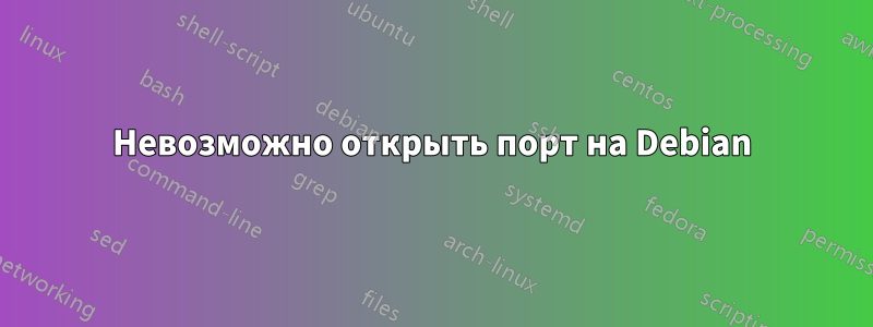 Невозможно открыть порт на Debian