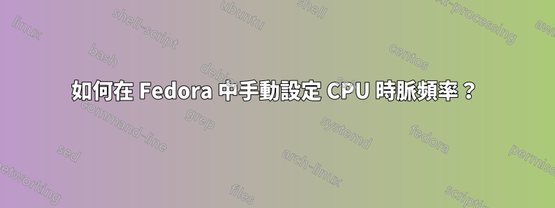 如何在 Fedora 中手動設定 CPU 時脈頻率？