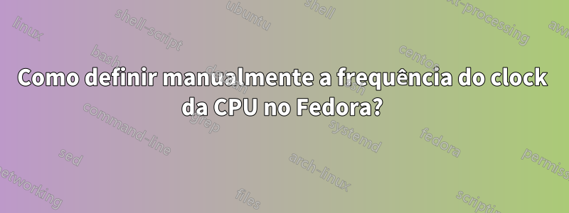 Como definir manualmente a frequência do clock da CPU no Fedora?