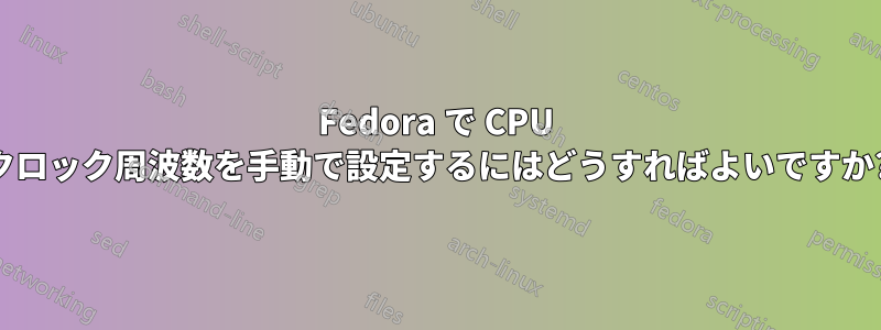 Fedora で CPU クロック周波数を手動で設定するにはどうすればよいですか?