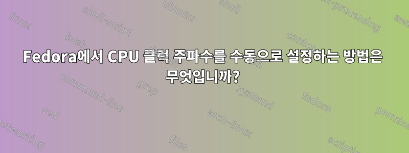 Fedora에서 CPU 클럭 주파수를 수동으로 설정하는 방법은 무엇입니까?