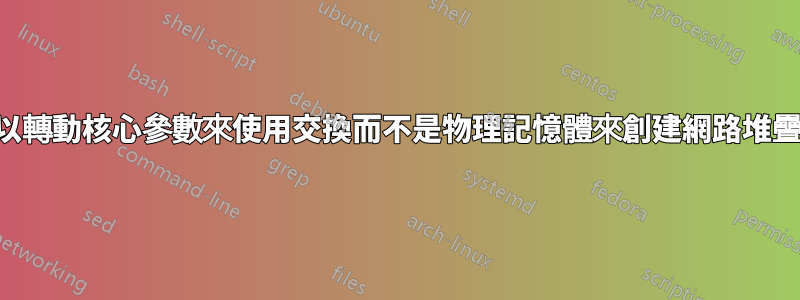 我可以轉動核心參數來使用交換而不是物理記憶體來創建網路堆疊嗎？
