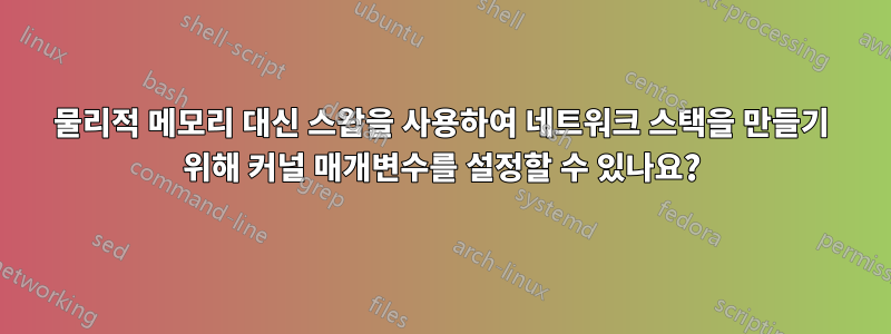 물리적 메모리 대신 스왑을 사용하여 네트워크 스택을 만들기 위해 커널 매개변수를 설정할 수 있나요?