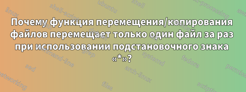 Почему функция перемещения/копирования файлов перемещает только один файл за раз при использовании подстановочного знака «*»?